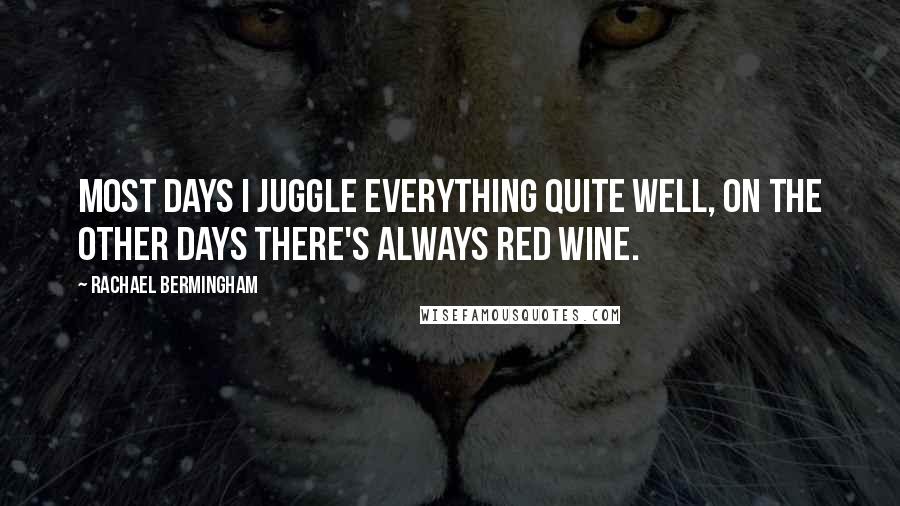 Rachael Bermingham Quotes: Most days I juggle everything quite well, on the other days there's always red wine.