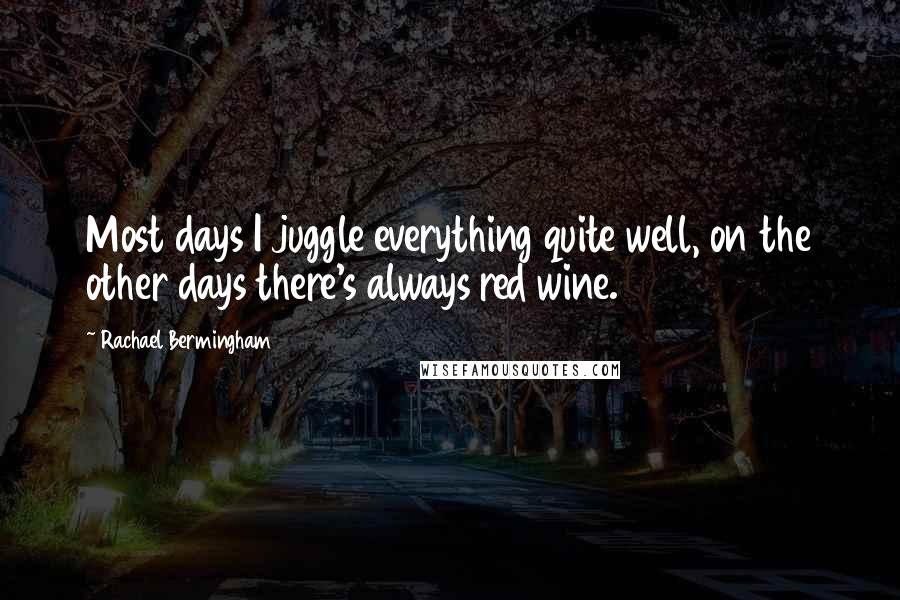Rachael Bermingham Quotes: Most days I juggle everything quite well, on the other days there's always red wine.
