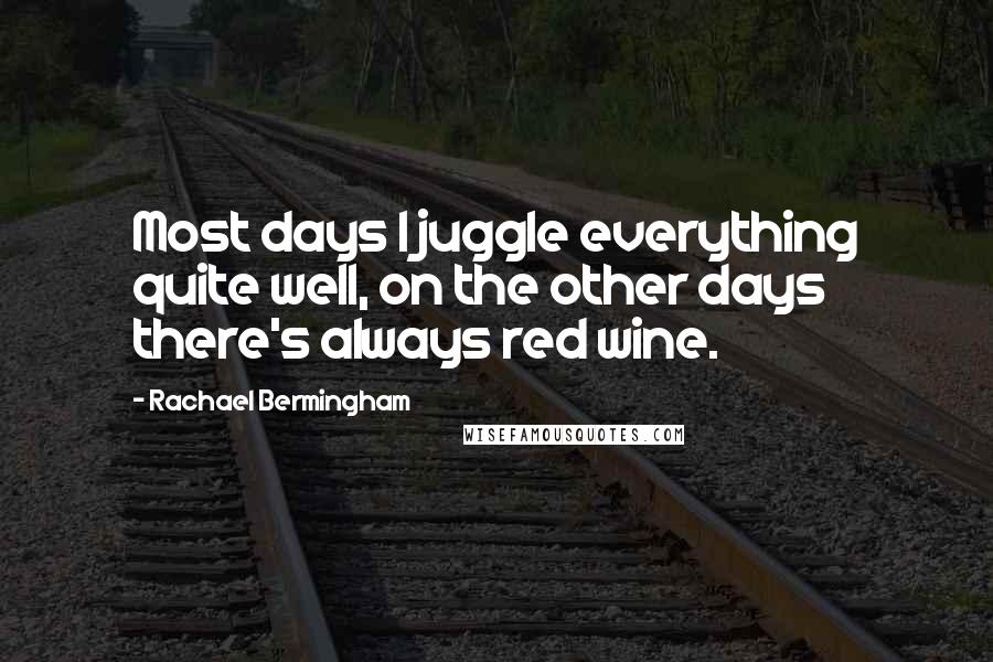 Rachael Bermingham Quotes: Most days I juggle everything quite well, on the other days there's always red wine.