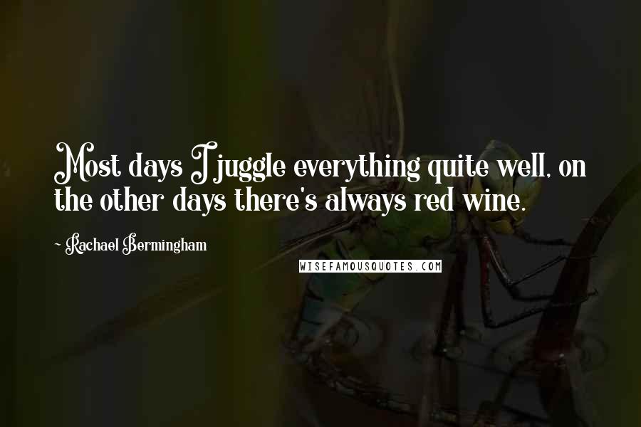 Rachael Bermingham Quotes: Most days I juggle everything quite well, on the other days there's always red wine.