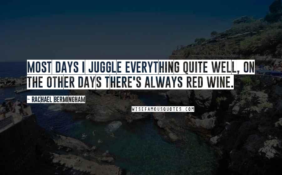 Rachael Bermingham Quotes: Most days I juggle everything quite well, on the other days there's always red wine.