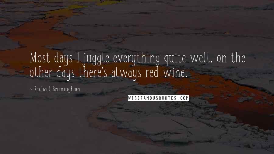 Rachael Bermingham Quotes: Most days I juggle everything quite well, on the other days there's always red wine.