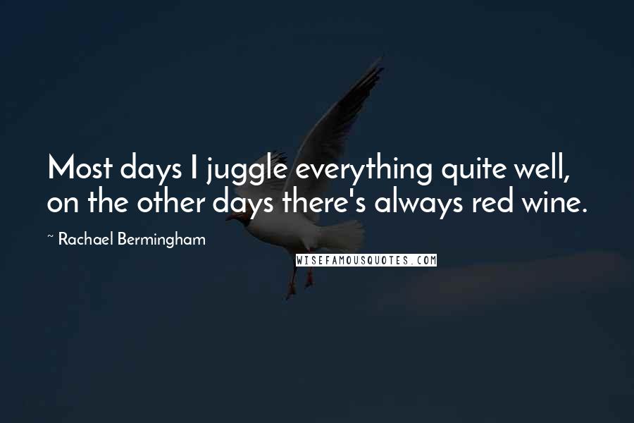 Rachael Bermingham Quotes: Most days I juggle everything quite well, on the other days there's always red wine.