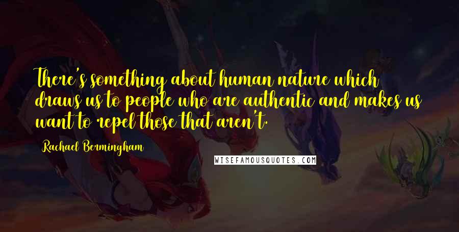 Rachael Bermingham Quotes: There's something about human nature which draws us to people who are authentic and makes us want to repel those that aren't.