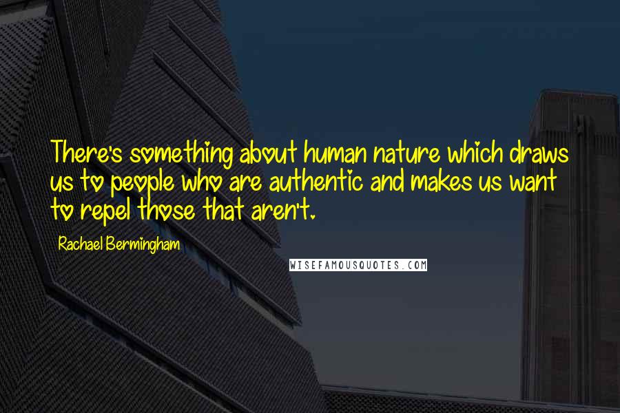 Rachael Bermingham Quotes: There's something about human nature which draws us to people who are authentic and makes us want to repel those that aren't.