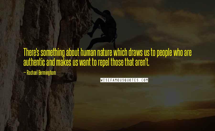 Rachael Bermingham Quotes: There's something about human nature which draws us to people who are authentic and makes us want to repel those that aren't.
