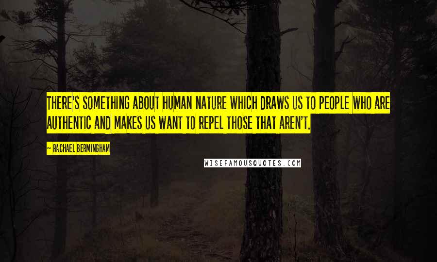 Rachael Bermingham Quotes: There's something about human nature which draws us to people who are authentic and makes us want to repel those that aren't.