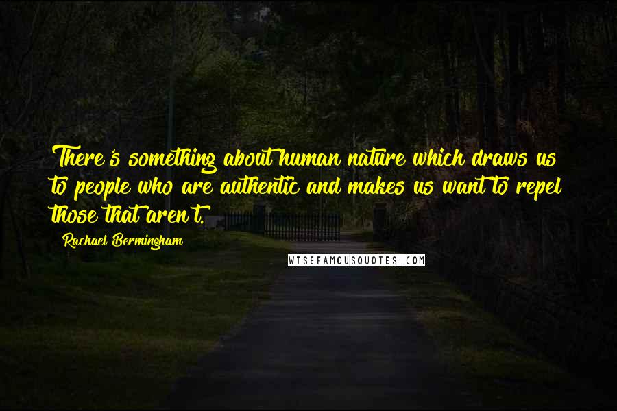 Rachael Bermingham Quotes: There's something about human nature which draws us to people who are authentic and makes us want to repel those that aren't.