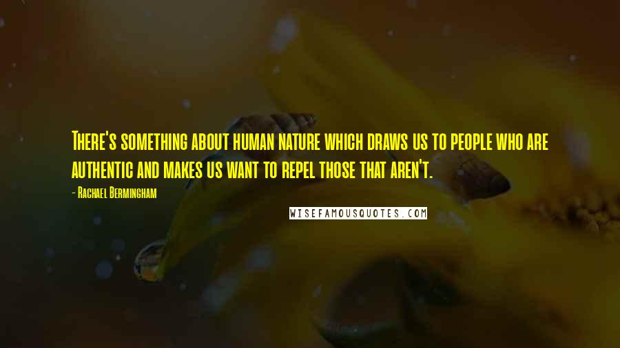Rachael Bermingham Quotes: There's something about human nature which draws us to people who are authentic and makes us want to repel those that aren't.