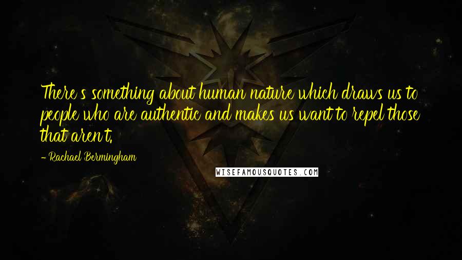 Rachael Bermingham Quotes: There's something about human nature which draws us to people who are authentic and makes us want to repel those that aren't.
