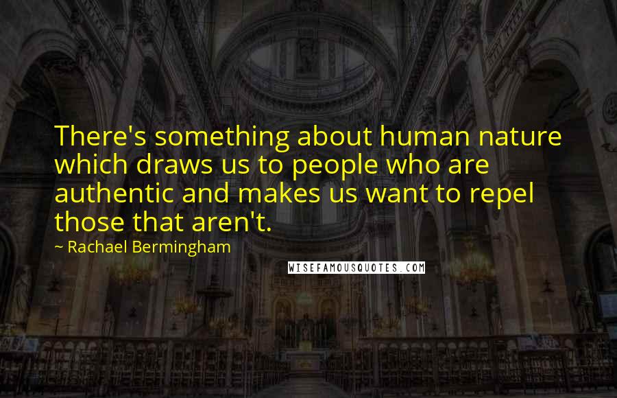Rachael Bermingham Quotes: There's something about human nature which draws us to people who are authentic and makes us want to repel those that aren't.