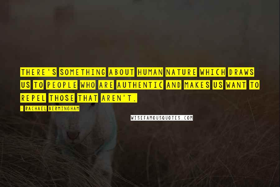 Rachael Bermingham Quotes: There's something about human nature which draws us to people who are authentic and makes us want to repel those that aren't.