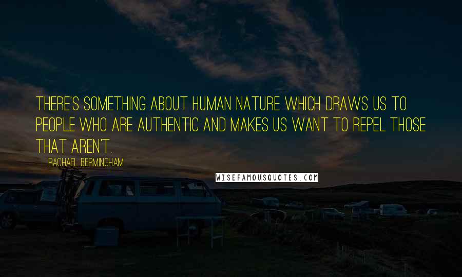 Rachael Bermingham Quotes: There's something about human nature which draws us to people who are authentic and makes us want to repel those that aren't.