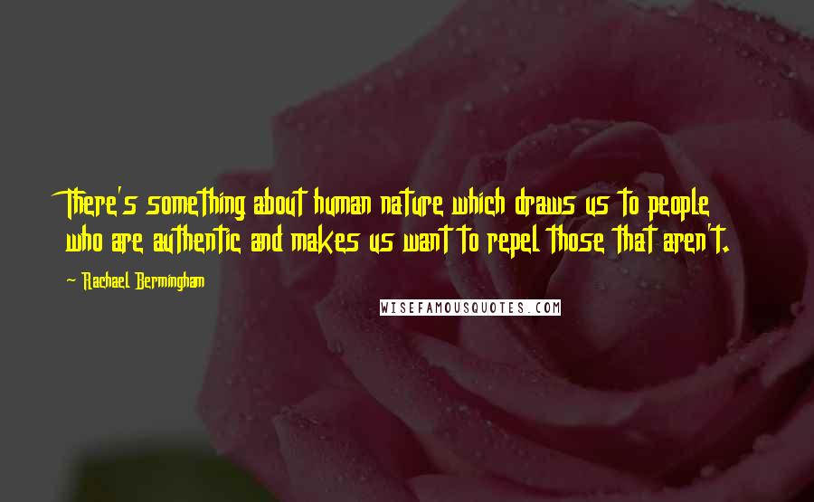 Rachael Bermingham Quotes: There's something about human nature which draws us to people who are authentic and makes us want to repel those that aren't.