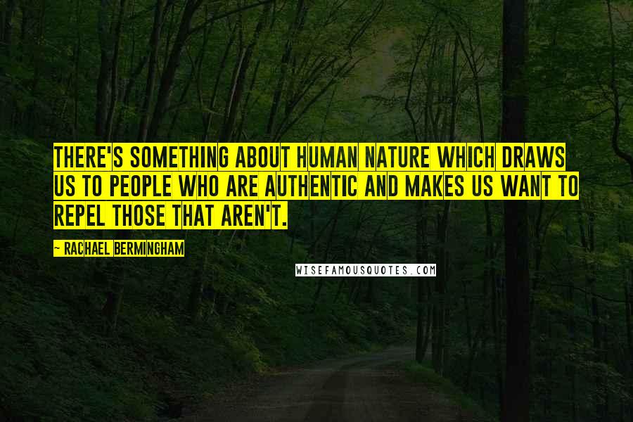 Rachael Bermingham Quotes: There's something about human nature which draws us to people who are authentic and makes us want to repel those that aren't.
