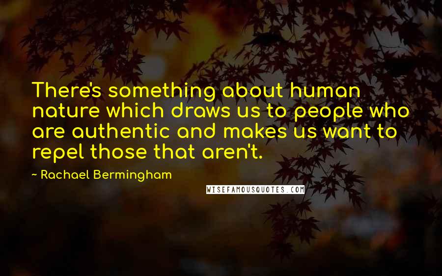 Rachael Bermingham Quotes: There's something about human nature which draws us to people who are authentic and makes us want to repel those that aren't.