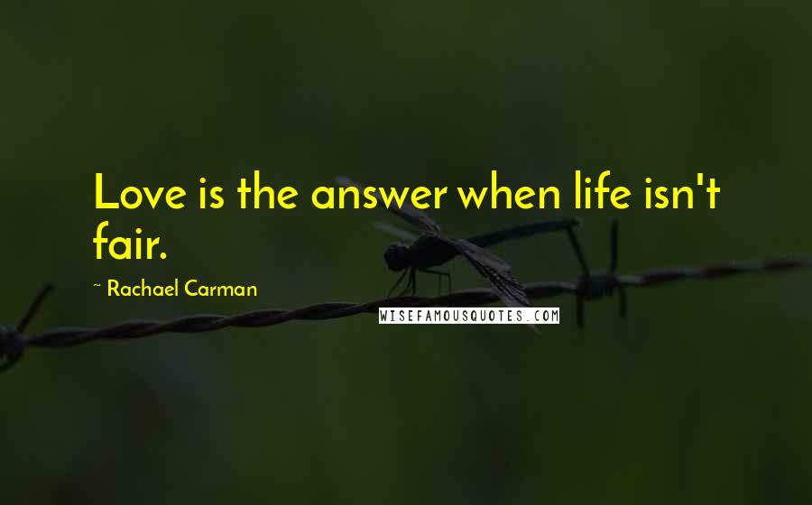 Rachael Carman Quotes: Love is the answer when life isn't fair.