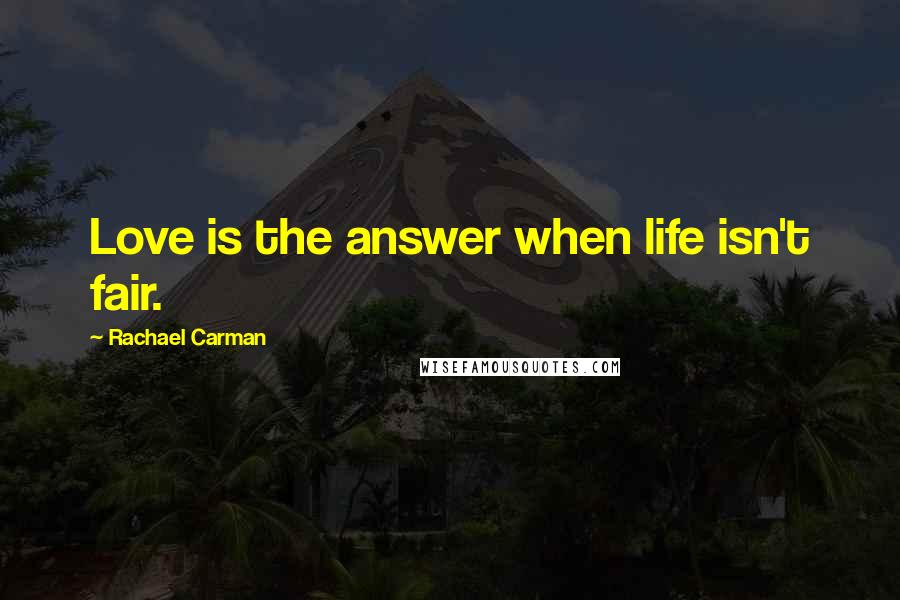 Rachael Carman Quotes: Love is the answer when life isn't fair.