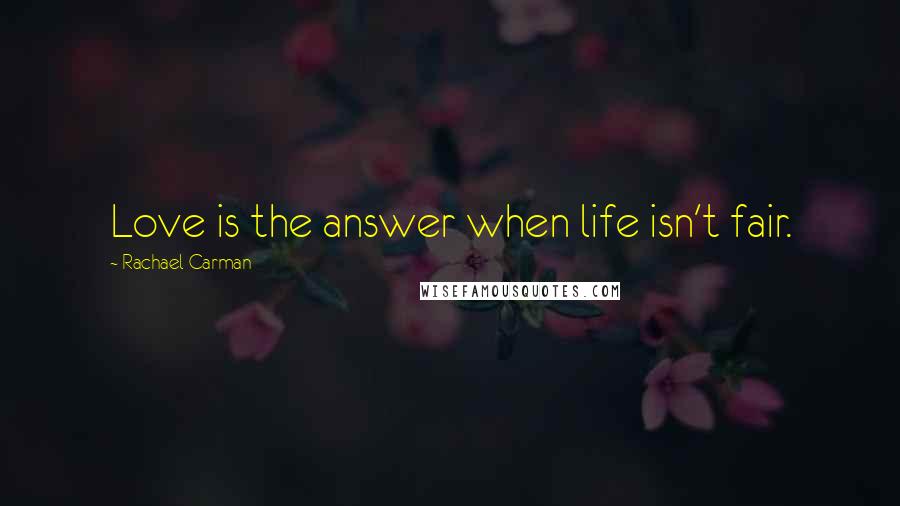 Rachael Carman Quotes: Love is the answer when life isn't fair.