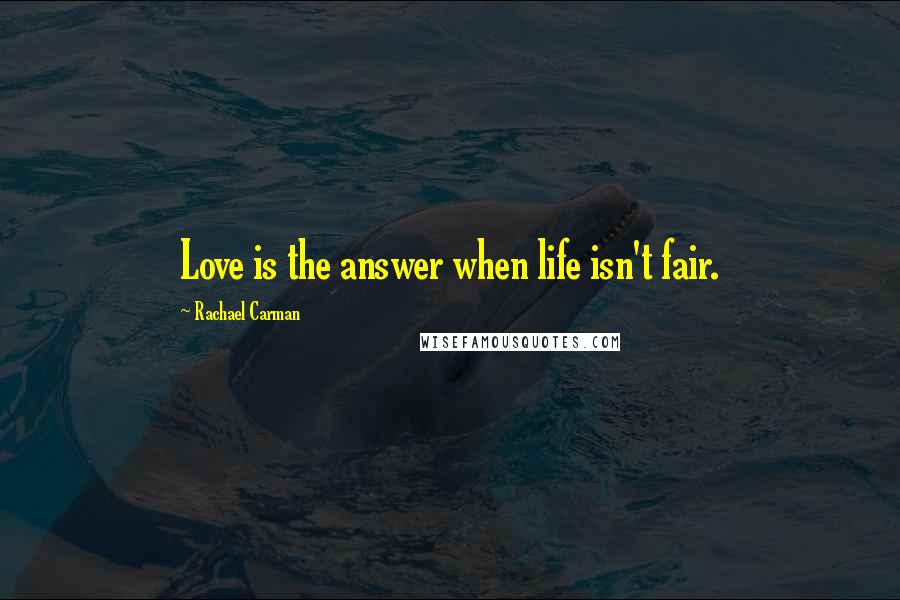 Rachael Carman Quotes: Love is the answer when life isn't fair.