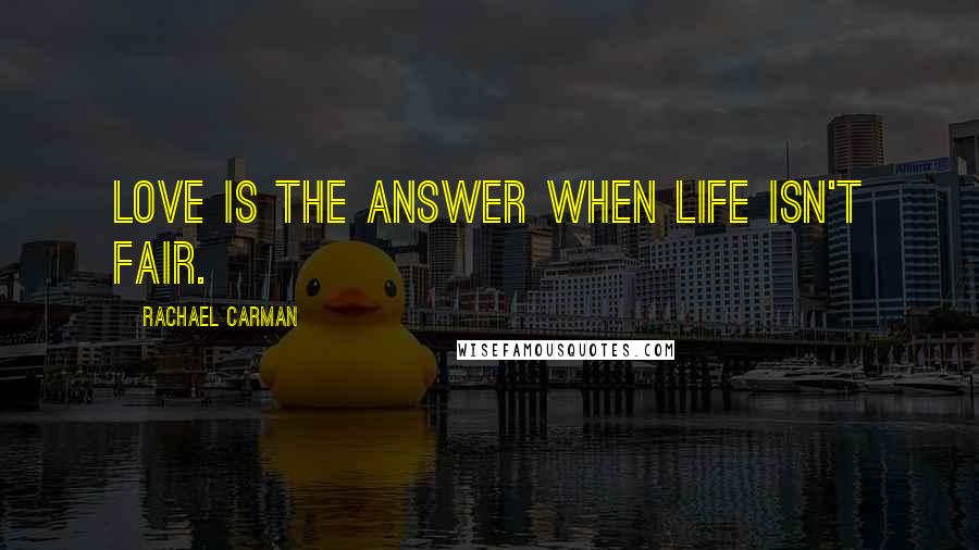 Rachael Carman Quotes: Love is the answer when life isn't fair.