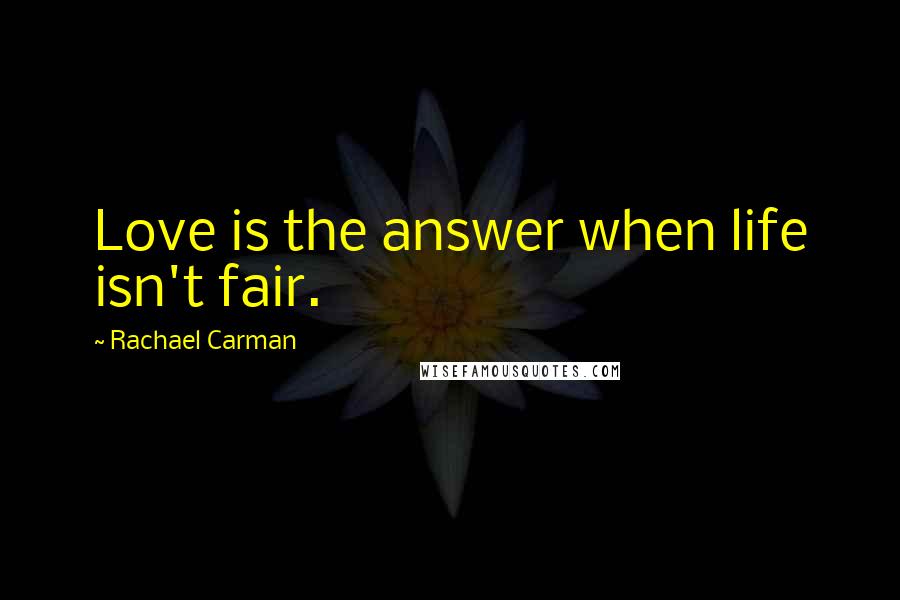 Rachael Carman Quotes: Love is the answer when life isn't fair.