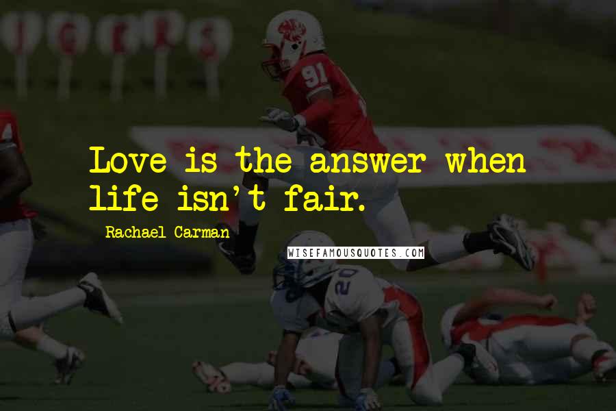 Rachael Carman Quotes: Love is the answer when life isn't fair.