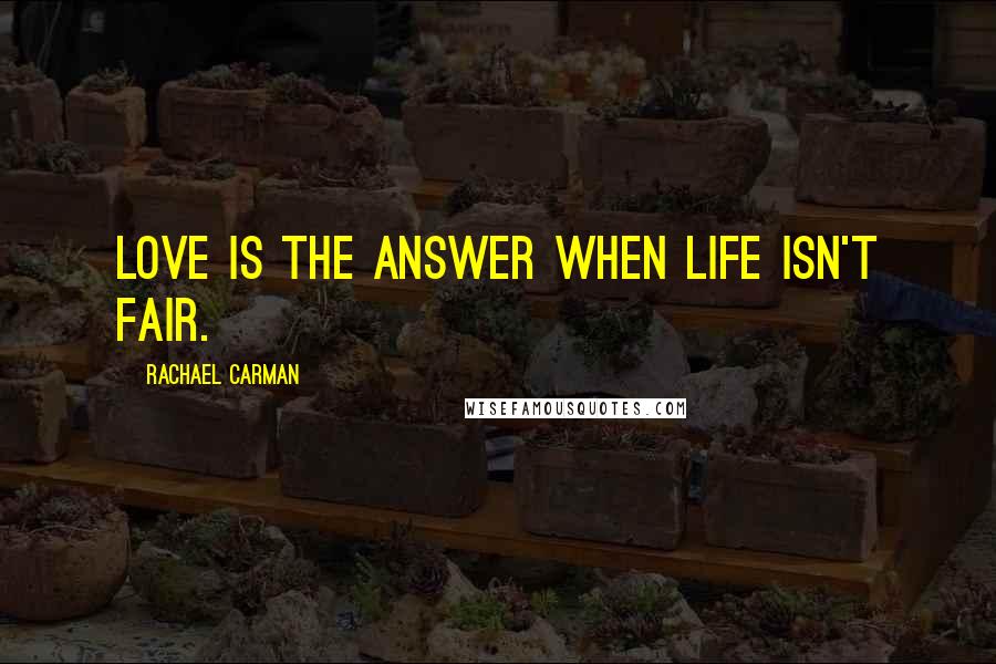 Rachael Carman Quotes: Love is the answer when life isn't fair.