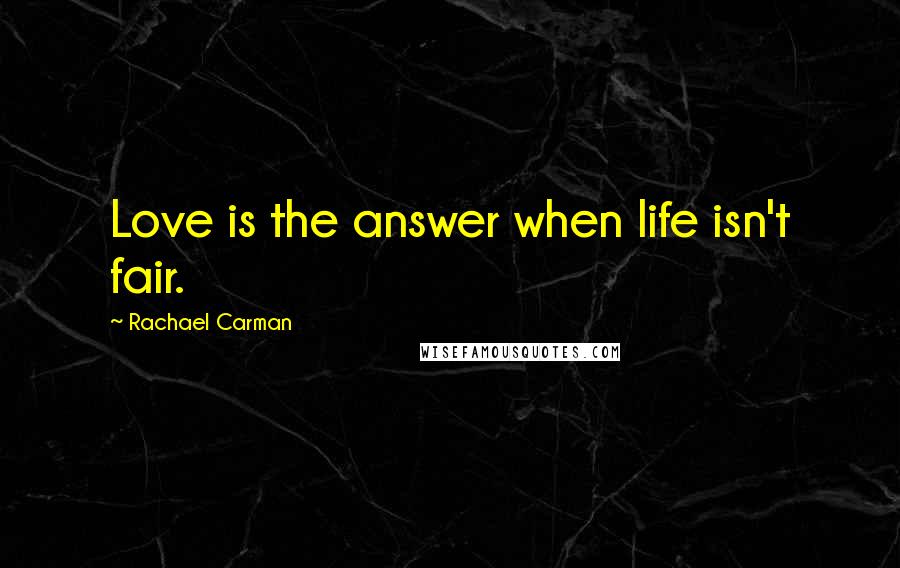 Rachael Carman Quotes: Love is the answer when life isn't fair.