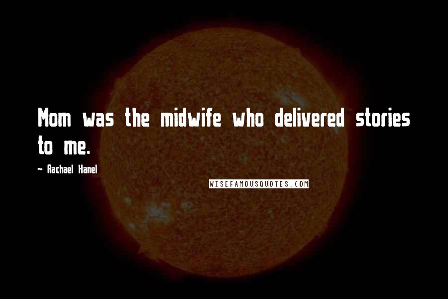 Rachael Hanel Quotes: Mom was the midwife who delivered stories to me.