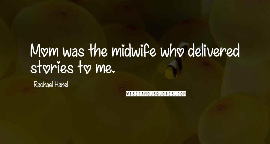 Rachael Hanel Quotes: Mom was the midwife who delivered stories to me.