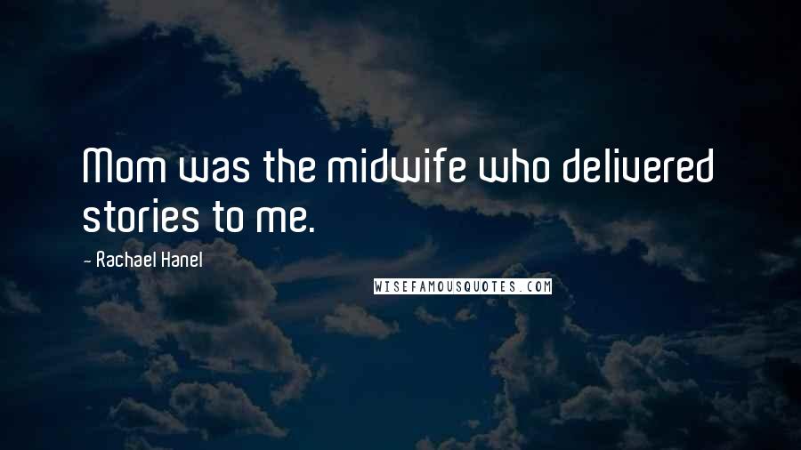 Rachael Hanel Quotes: Mom was the midwife who delivered stories to me.