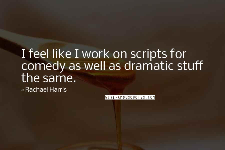 Rachael Harris Quotes: I feel like I work on scripts for comedy as well as dramatic stuff the same.