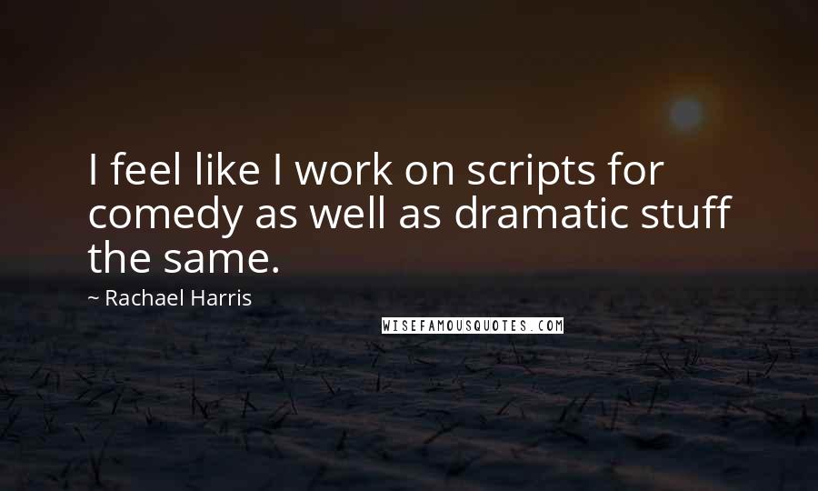 Rachael Harris Quotes: I feel like I work on scripts for comedy as well as dramatic stuff the same.