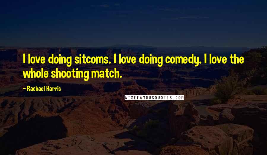 Rachael Harris Quotes: I love doing sitcoms. I love doing comedy. I love the whole shooting match.