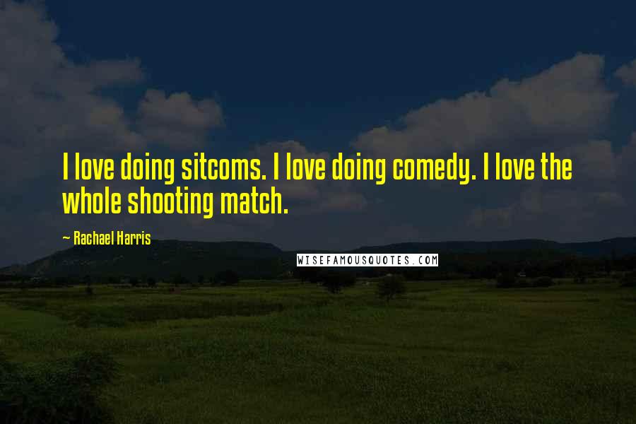 Rachael Harris Quotes: I love doing sitcoms. I love doing comedy. I love the whole shooting match.