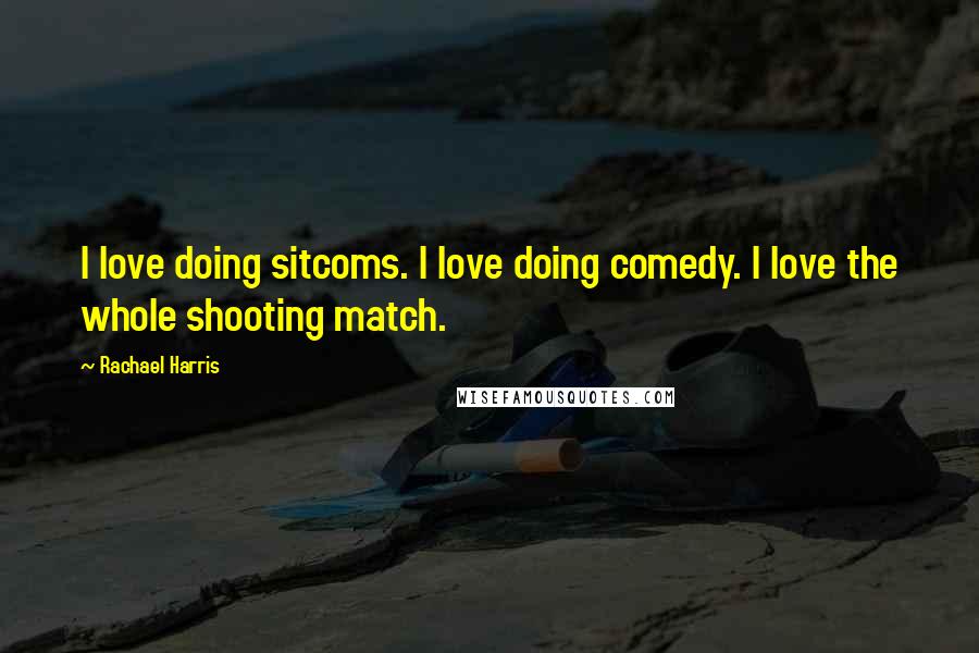Rachael Harris Quotes: I love doing sitcoms. I love doing comedy. I love the whole shooting match.