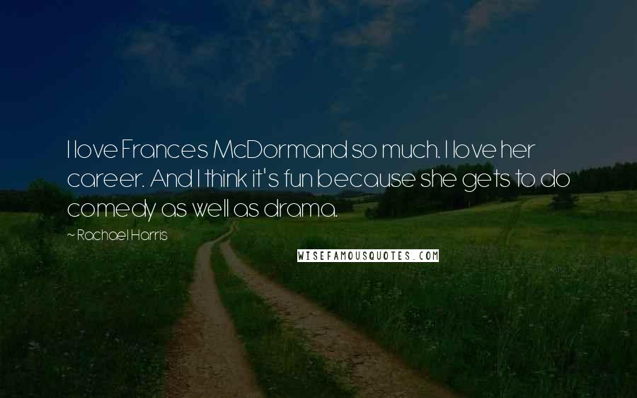Rachael Harris Quotes: I love Frances McDormand so much. I love her career. And I think it's fun because she gets to do comedy as well as drama.