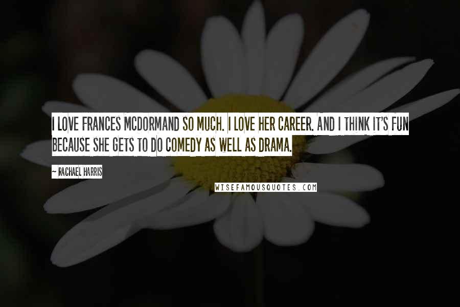 Rachael Harris Quotes: I love Frances McDormand so much. I love her career. And I think it's fun because she gets to do comedy as well as drama.