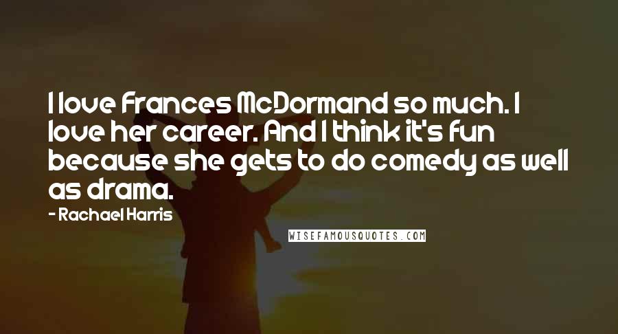 Rachael Harris Quotes: I love Frances McDormand so much. I love her career. And I think it's fun because she gets to do comedy as well as drama.