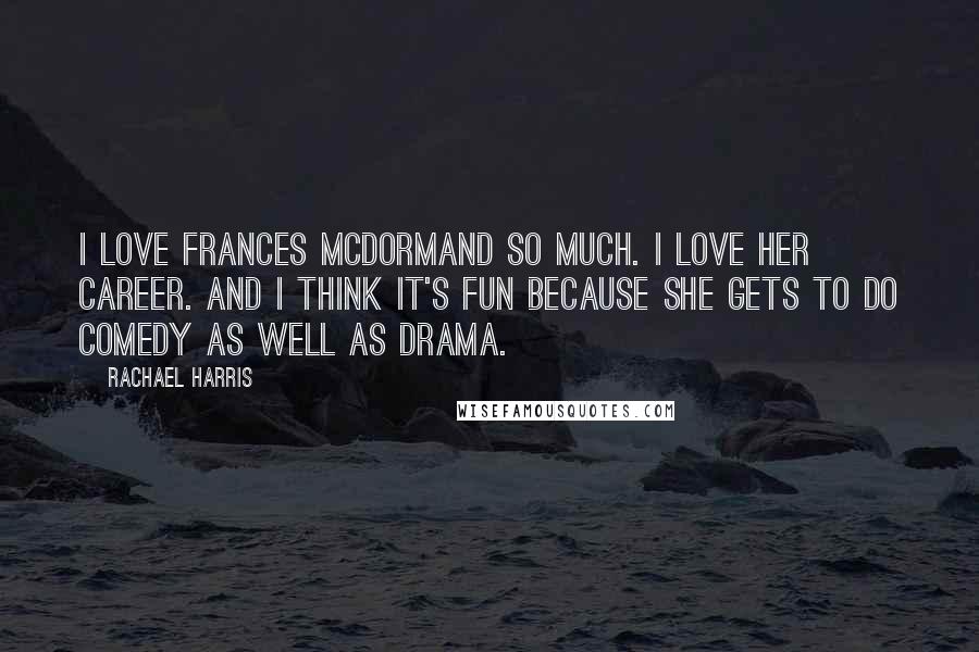 Rachael Harris Quotes: I love Frances McDormand so much. I love her career. And I think it's fun because she gets to do comedy as well as drama.