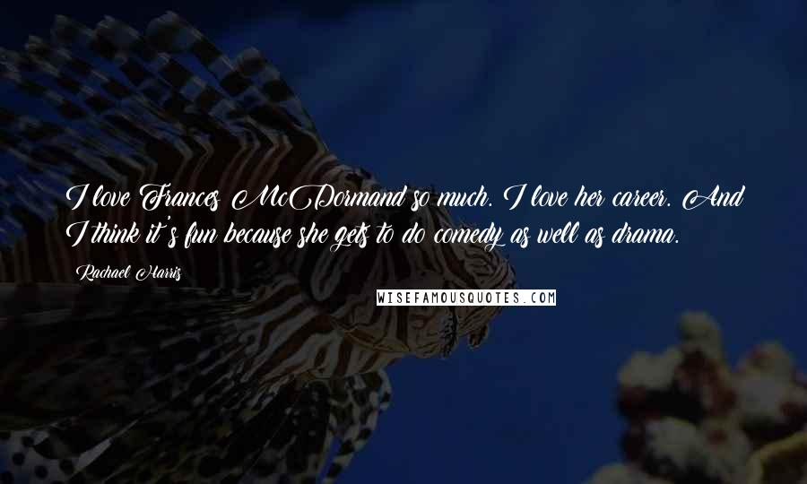 Rachael Harris Quotes: I love Frances McDormand so much. I love her career. And I think it's fun because she gets to do comedy as well as drama.