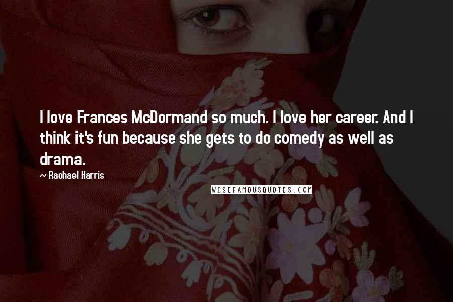 Rachael Harris Quotes: I love Frances McDormand so much. I love her career. And I think it's fun because she gets to do comedy as well as drama.