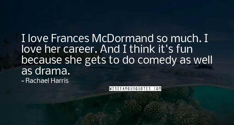 Rachael Harris Quotes: I love Frances McDormand so much. I love her career. And I think it's fun because she gets to do comedy as well as drama.