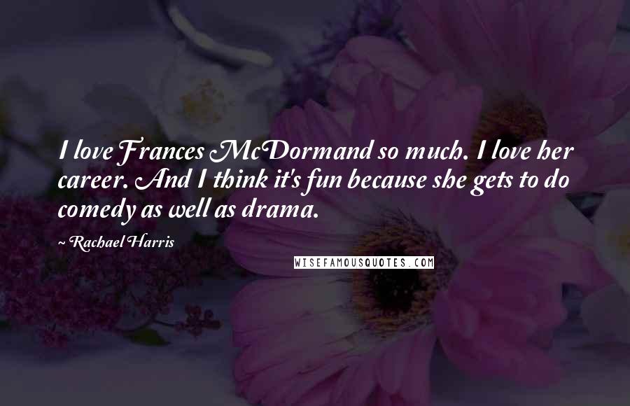 Rachael Harris Quotes: I love Frances McDormand so much. I love her career. And I think it's fun because she gets to do comedy as well as drama.