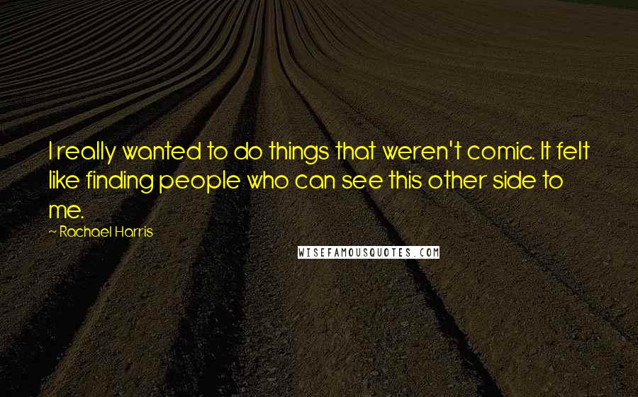 Rachael Harris Quotes: I really wanted to do things that weren't comic. It felt like finding people who can see this other side to me.