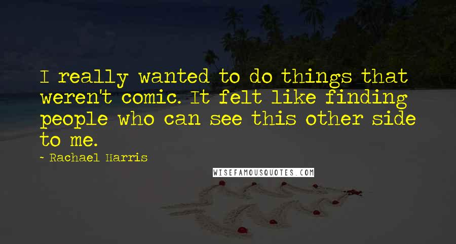 Rachael Harris Quotes: I really wanted to do things that weren't comic. It felt like finding people who can see this other side to me.