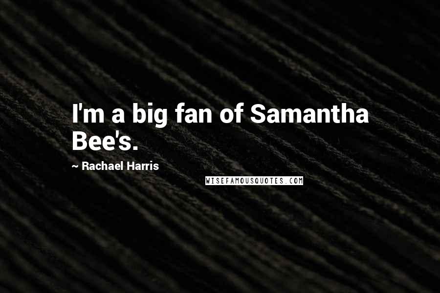 Rachael Harris Quotes: I'm a big fan of Samantha Bee's.