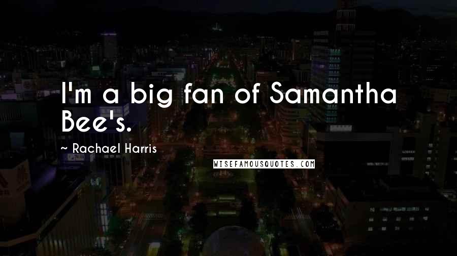 Rachael Harris Quotes: I'm a big fan of Samantha Bee's.