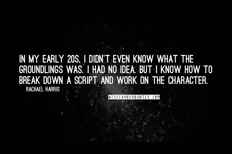 Rachael Harris Quotes: In my early 20s, I didn't even know what the Groundlings was. I had no idea. But I know how to break down a script and work on the character.